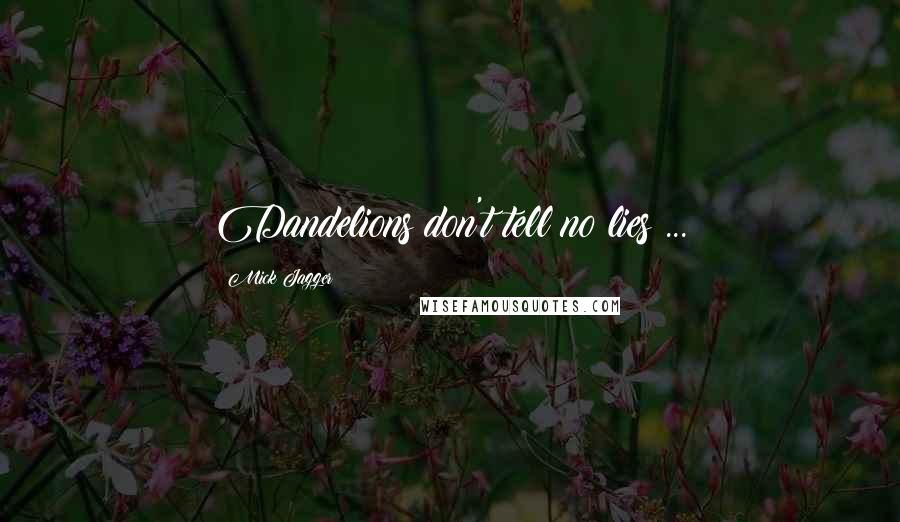 Mick Jagger Quotes: Dandelions don't tell no lies ...