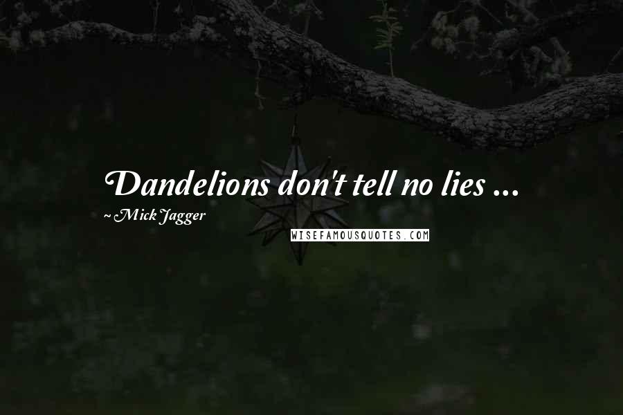 Mick Jagger Quotes: Dandelions don't tell no lies ...