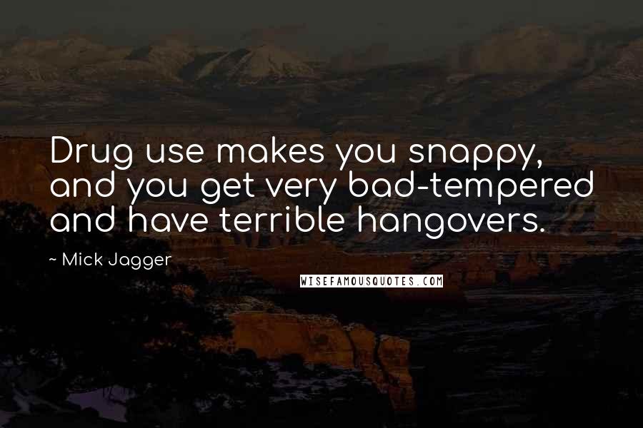 Mick Jagger Quotes: Drug use makes you snappy, and you get very bad-tempered and have terrible hangovers.
