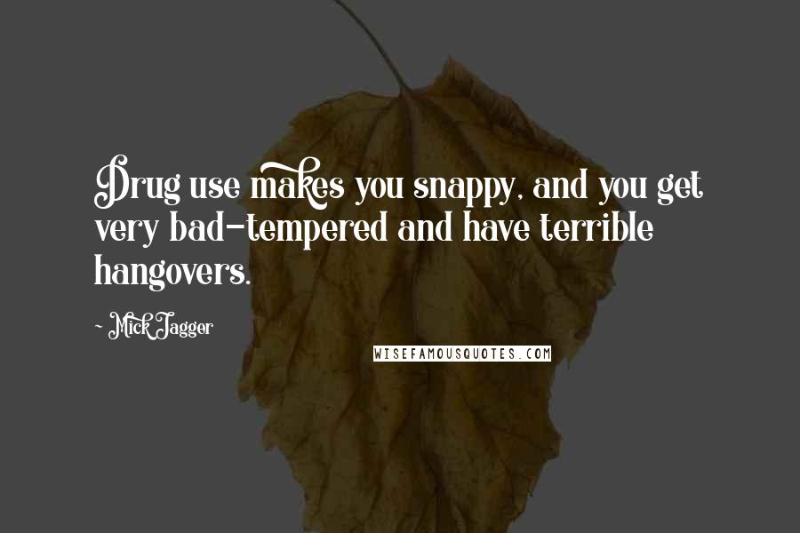 Mick Jagger Quotes: Drug use makes you snappy, and you get very bad-tempered and have terrible hangovers.