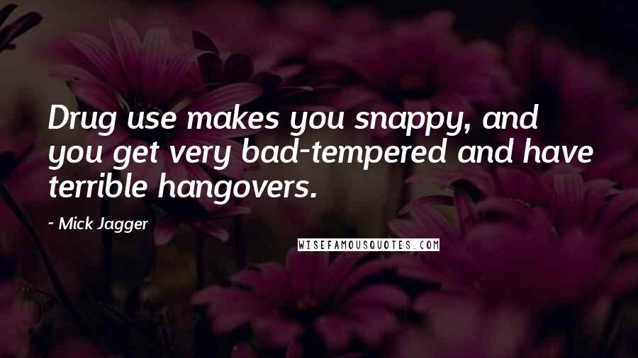 Mick Jagger Quotes: Drug use makes you snappy, and you get very bad-tempered and have terrible hangovers.