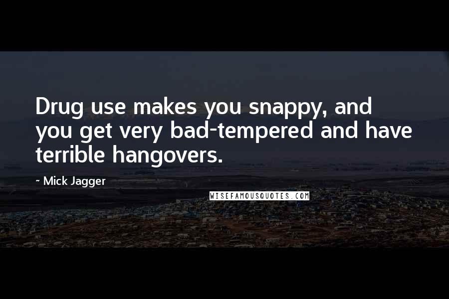 Mick Jagger Quotes: Drug use makes you snappy, and you get very bad-tempered and have terrible hangovers.