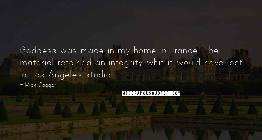 Mick Jagger Quotes: Goddess was made in my home in France. The material retained an integrity whit it would have lost in Los Angeles studio.