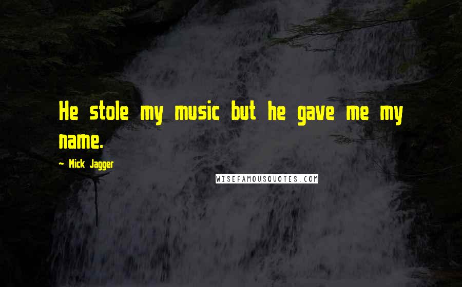 Mick Jagger Quotes: He stole my music but he gave me my name.