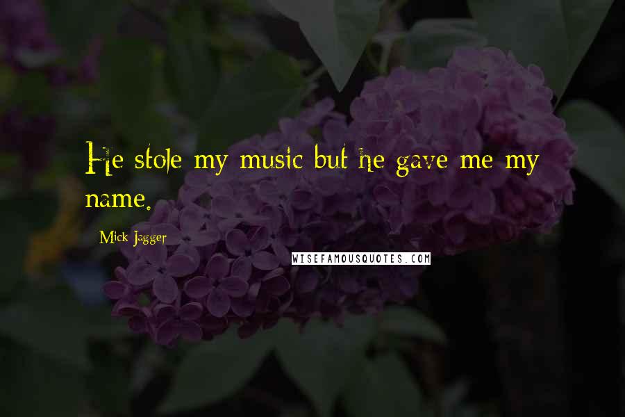 Mick Jagger Quotes: He stole my music but he gave me my name.