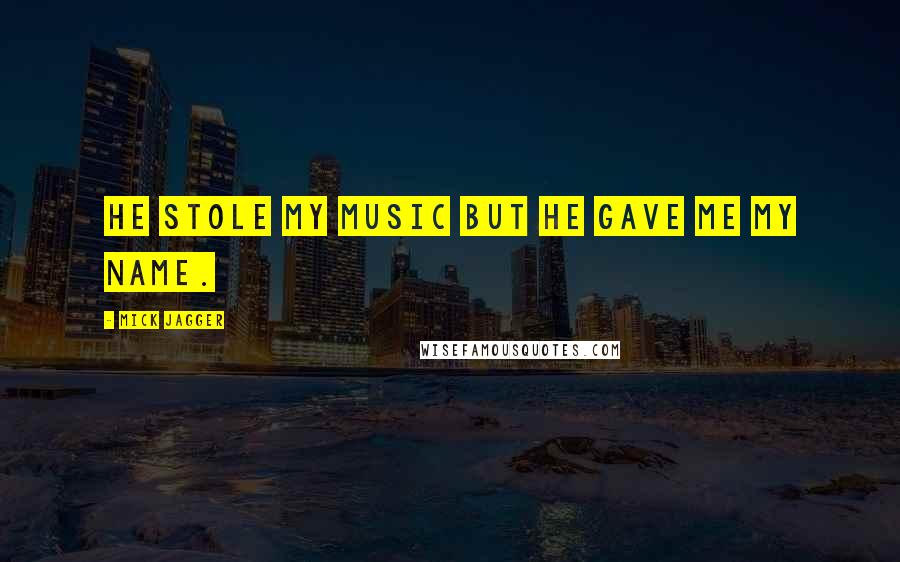 Mick Jagger Quotes: He stole my music but he gave me my name.