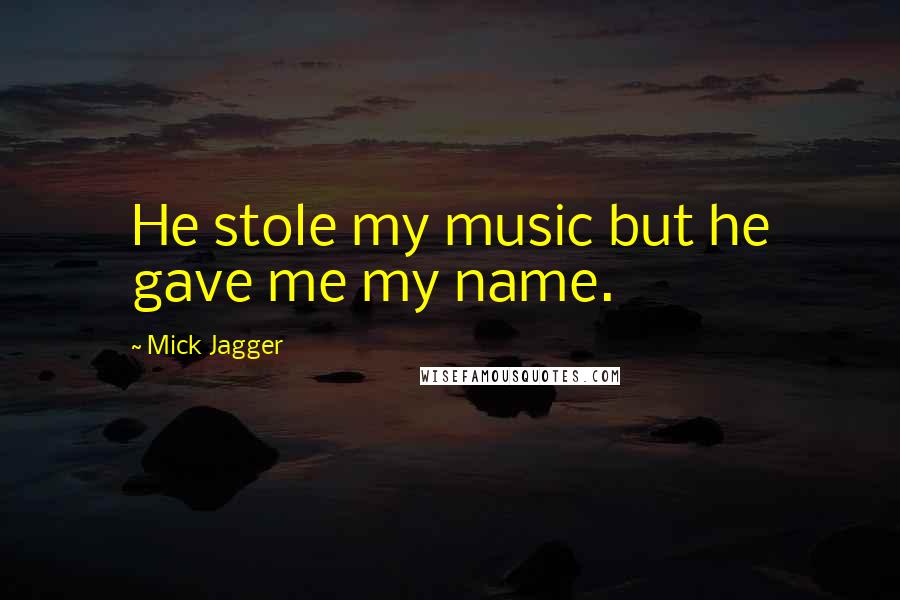 Mick Jagger Quotes: He stole my music but he gave me my name.