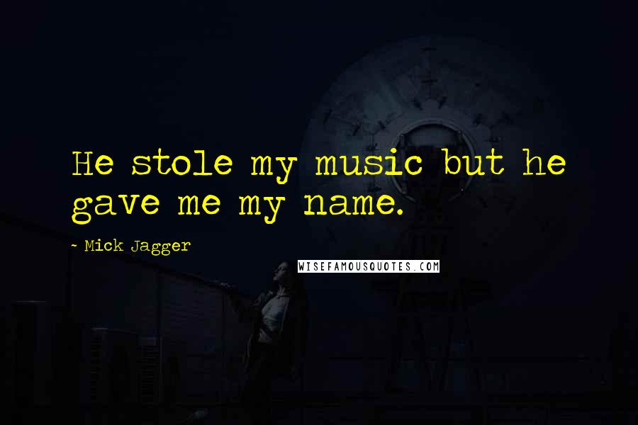 Mick Jagger Quotes: He stole my music but he gave me my name.