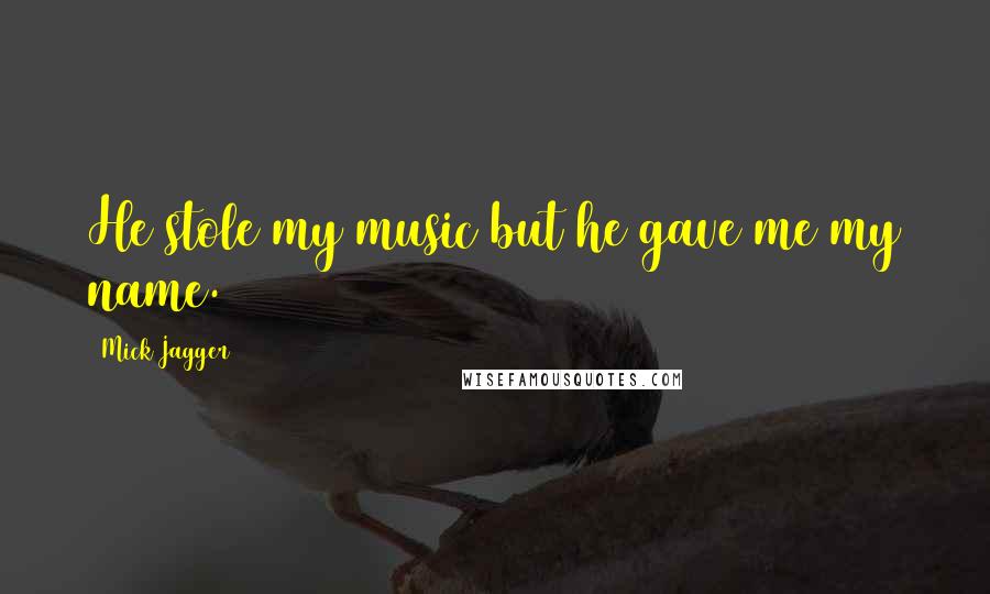 Mick Jagger Quotes: He stole my music but he gave me my name.