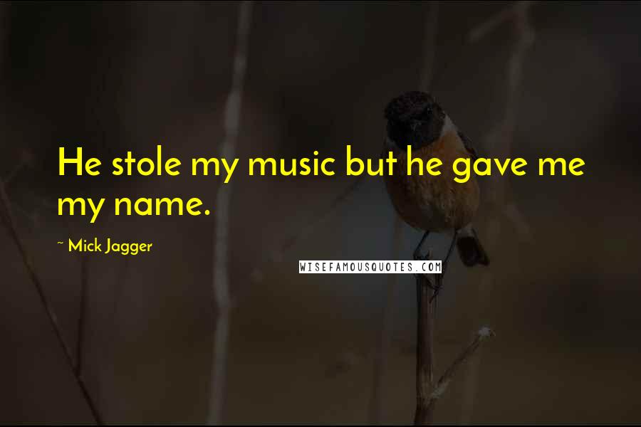 Mick Jagger Quotes: He stole my music but he gave me my name.