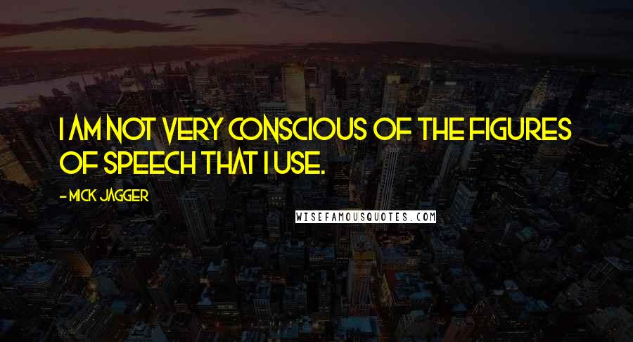 Mick Jagger Quotes: I am not very conscious of the figures of speech that I use.