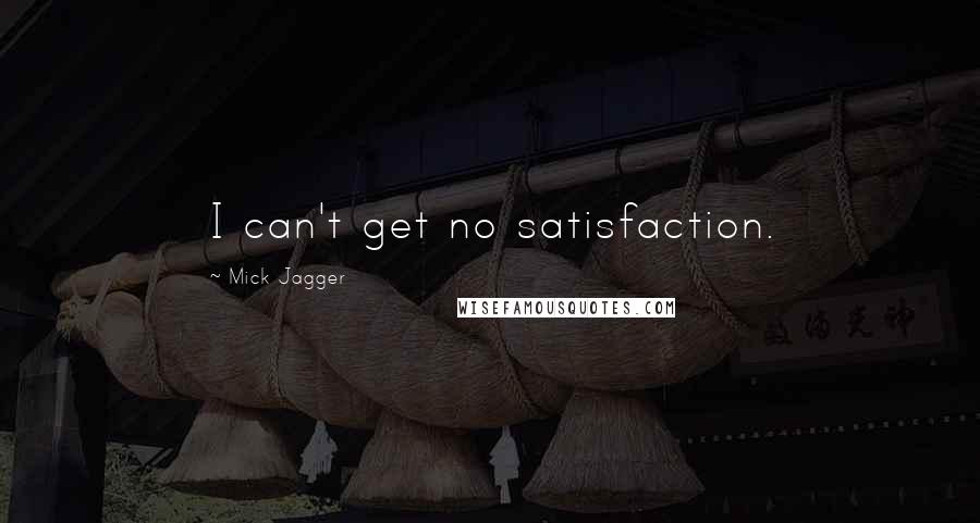 Mick Jagger Quotes: I can't get no satisfaction.