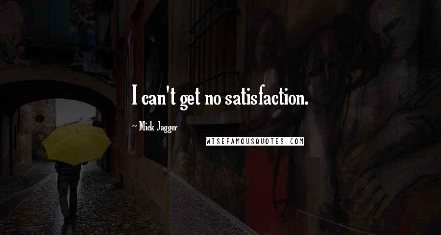 Mick Jagger Quotes: I can't get no satisfaction.
