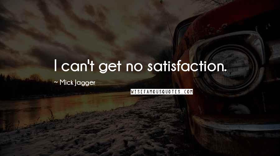 Mick Jagger Quotes: I can't get no satisfaction.