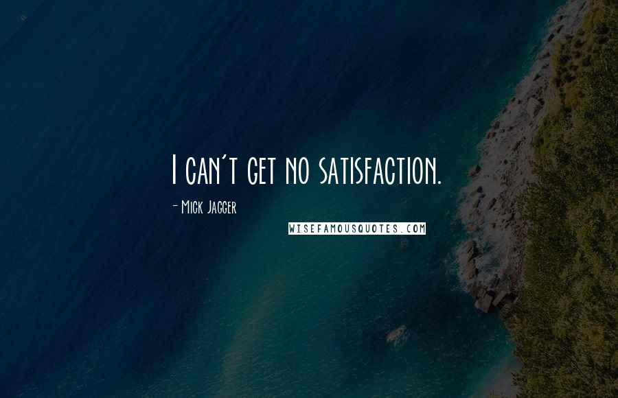 Mick Jagger Quotes: I can't get no satisfaction.