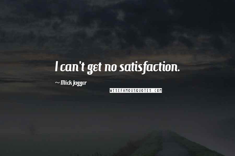 Mick Jagger Quotes: I can't get no satisfaction.