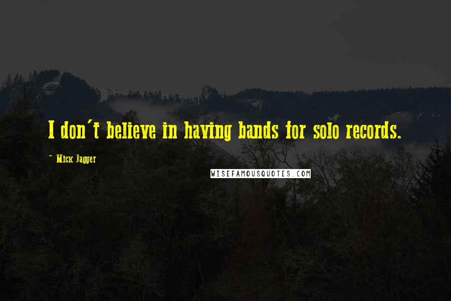 Mick Jagger Quotes: I don't believe in having bands for solo records.