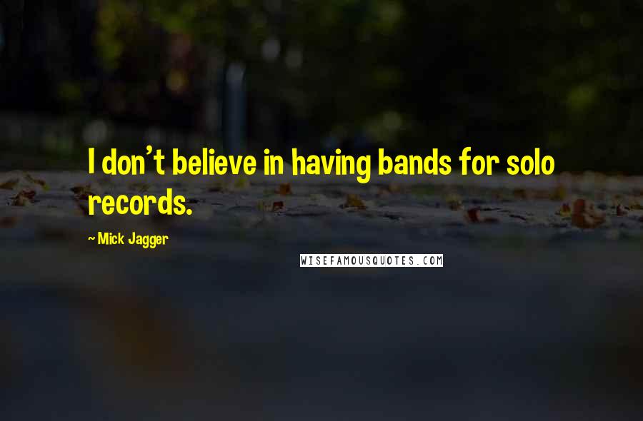 Mick Jagger Quotes: I don't believe in having bands for solo records.