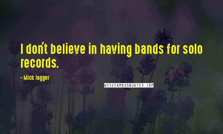 Mick Jagger Quotes: I don't believe in having bands for solo records.