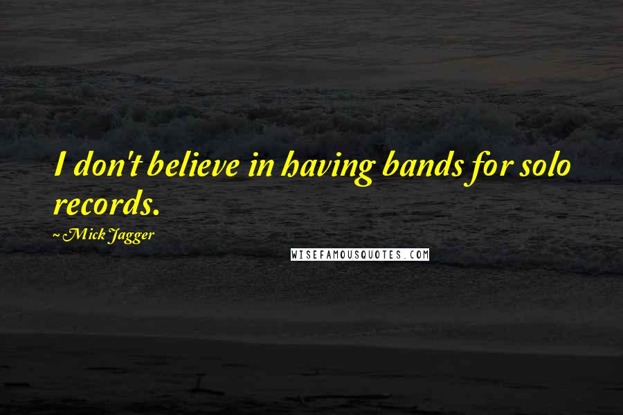 Mick Jagger Quotes: I don't believe in having bands for solo records.