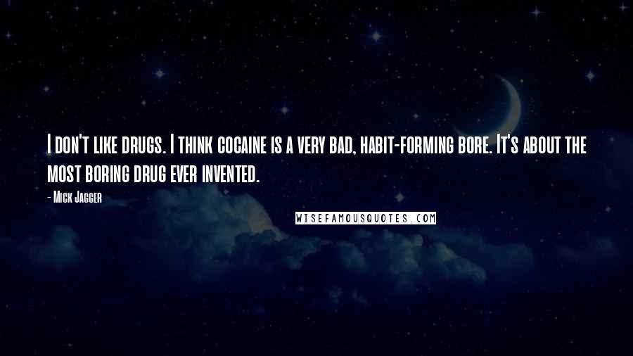 Mick Jagger Quotes: I don't like drugs. I think cocaine is a very bad, habit-forming bore. It's about the most boring drug ever invented.