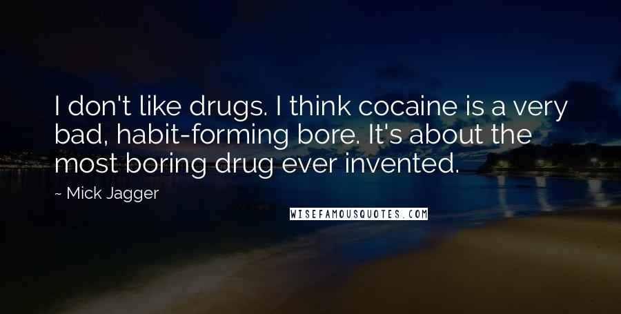 Mick Jagger Quotes: I don't like drugs. I think cocaine is a very bad, habit-forming bore. It's about the most boring drug ever invented.