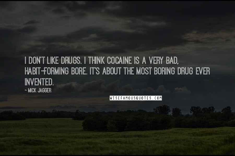 Mick Jagger Quotes: I don't like drugs. I think cocaine is a very bad, habit-forming bore. It's about the most boring drug ever invented.