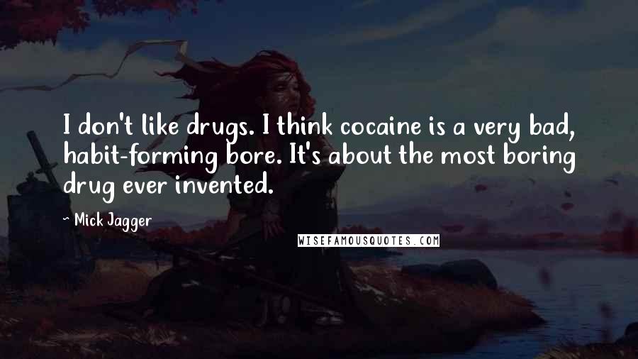 Mick Jagger Quotes: I don't like drugs. I think cocaine is a very bad, habit-forming bore. It's about the most boring drug ever invented.