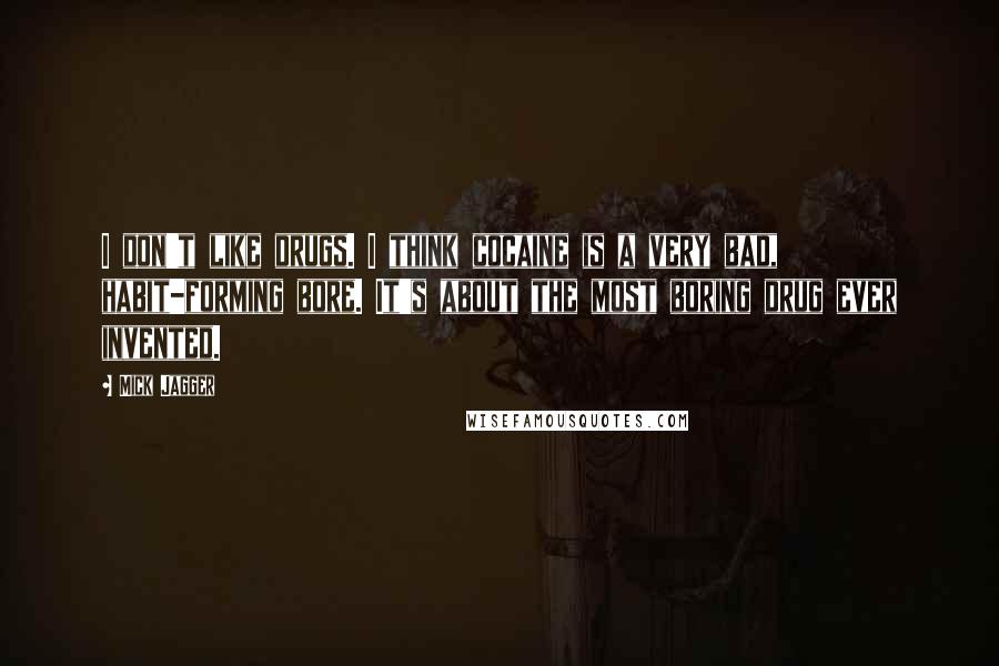 Mick Jagger Quotes: I don't like drugs. I think cocaine is a very bad, habit-forming bore. It's about the most boring drug ever invented.