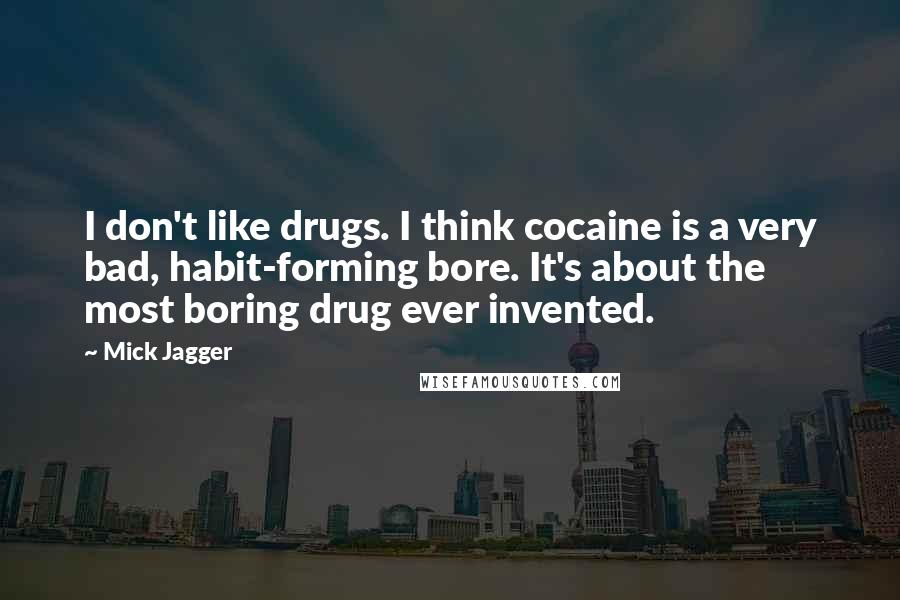 Mick Jagger Quotes: I don't like drugs. I think cocaine is a very bad, habit-forming bore. It's about the most boring drug ever invented.