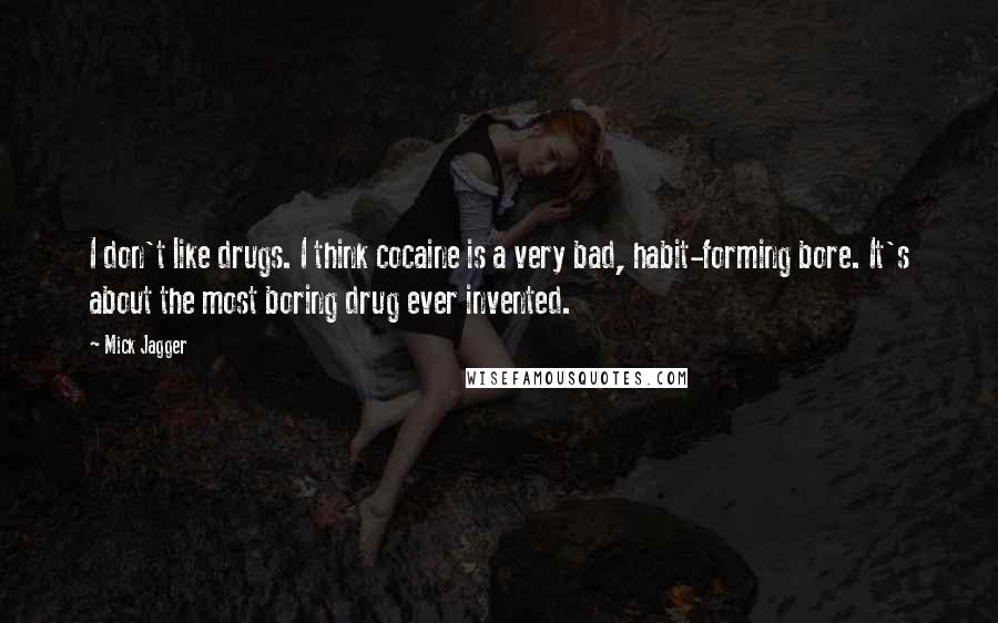 Mick Jagger Quotes: I don't like drugs. I think cocaine is a very bad, habit-forming bore. It's about the most boring drug ever invented.