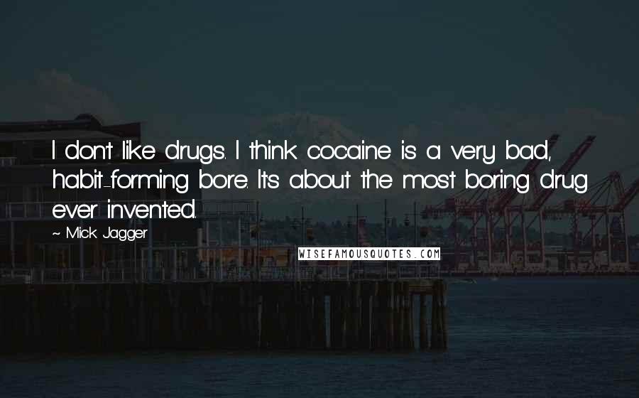 Mick Jagger Quotes: I don't like drugs. I think cocaine is a very bad, habit-forming bore. It's about the most boring drug ever invented.