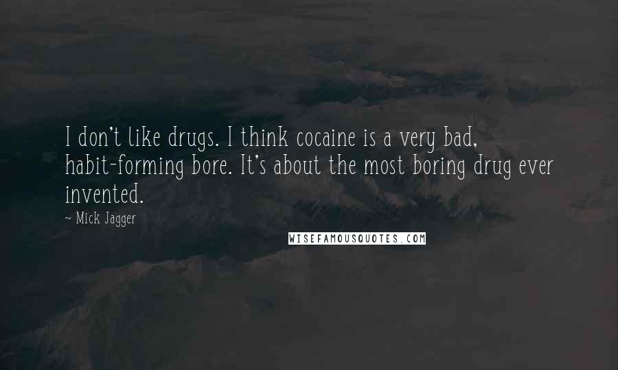 Mick Jagger Quotes: I don't like drugs. I think cocaine is a very bad, habit-forming bore. It's about the most boring drug ever invented.