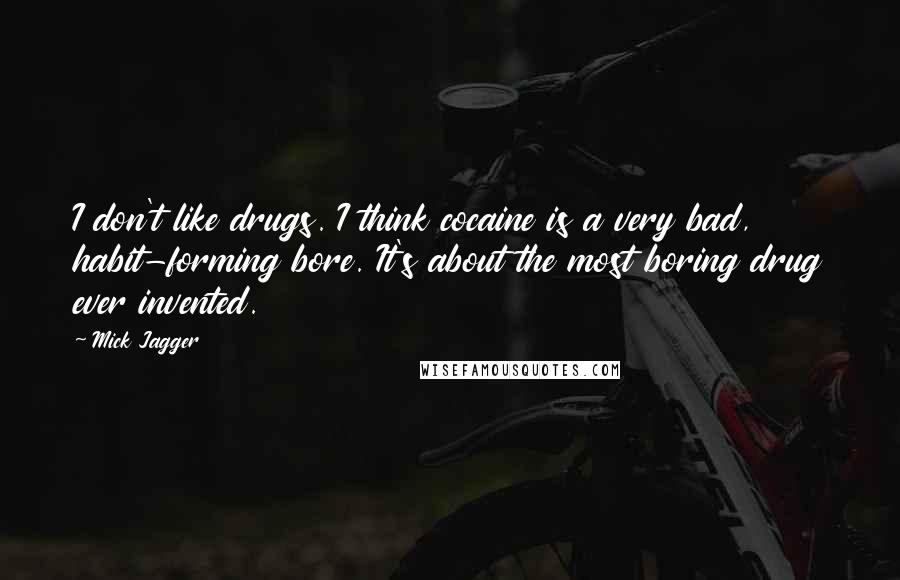 Mick Jagger Quotes: I don't like drugs. I think cocaine is a very bad, habit-forming bore. It's about the most boring drug ever invented.