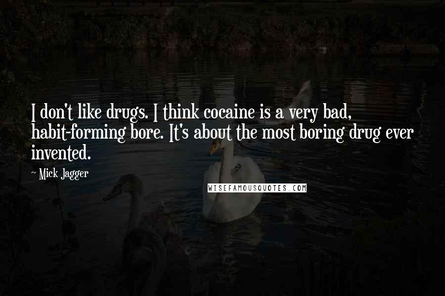 Mick Jagger Quotes: I don't like drugs. I think cocaine is a very bad, habit-forming bore. It's about the most boring drug ever invented.