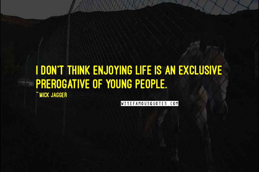 Mick Jagger Quotes: I don't think enjoying life is an exclusive prerogative of young people.