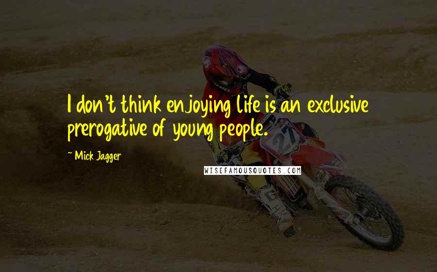 Mick Jagger Quotes: I don't think enjoying life is an exclusive prerogative of young people.