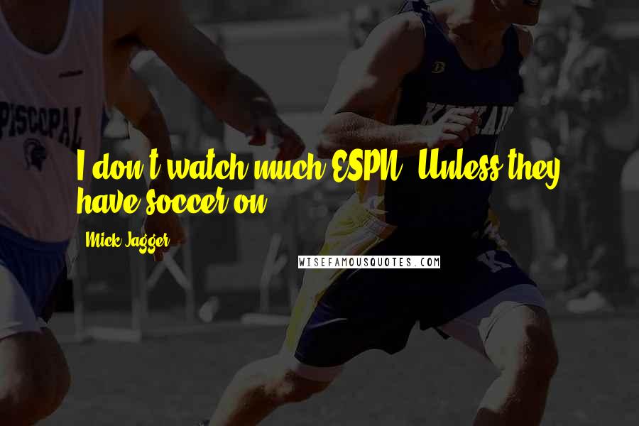 Mick Jagger Quotes: I don't watch much ESPN. Unless they have soccer on.