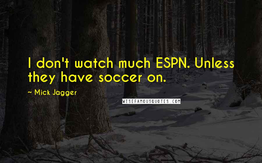 Mick Jagger Quotes: I don't watch much ESPN. Unless they have soccer on.