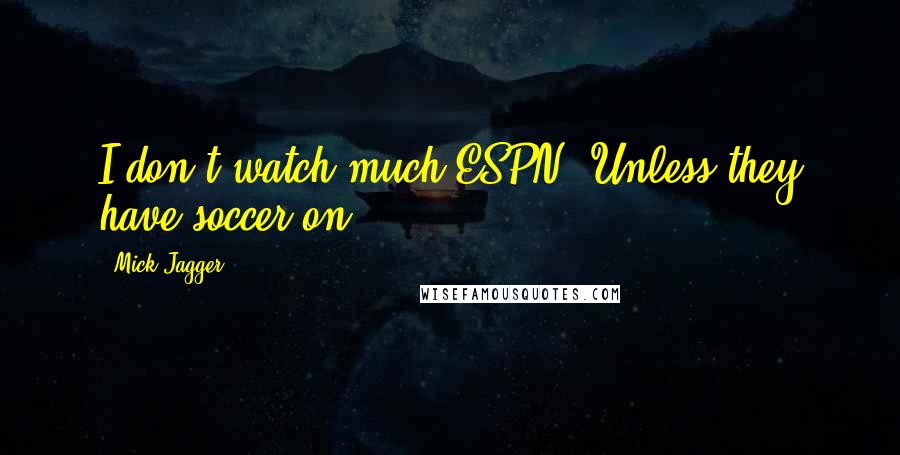 Mick Jagger Quotes: I don't watch much ESPN. Unless they have soccer on.