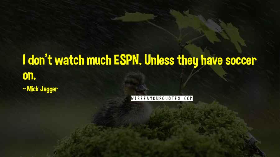 Mick Jagger Quotes: I don't watch much ESPN. Unless they have soccer on.