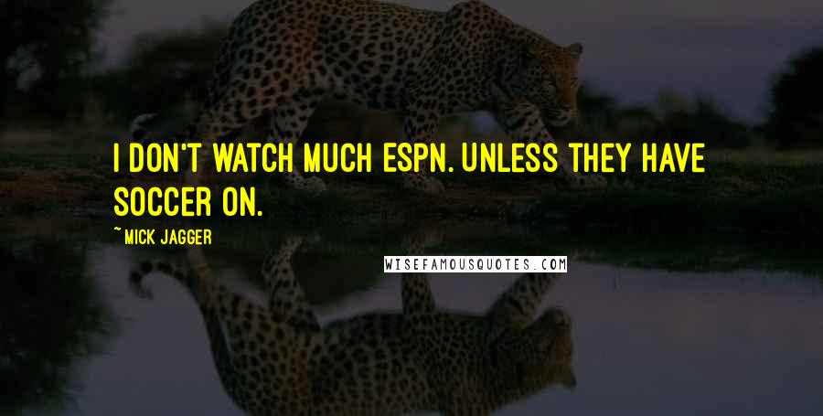 Mick Jagger Quotes: I don't watch much ESPN. Unless they have soccer on.