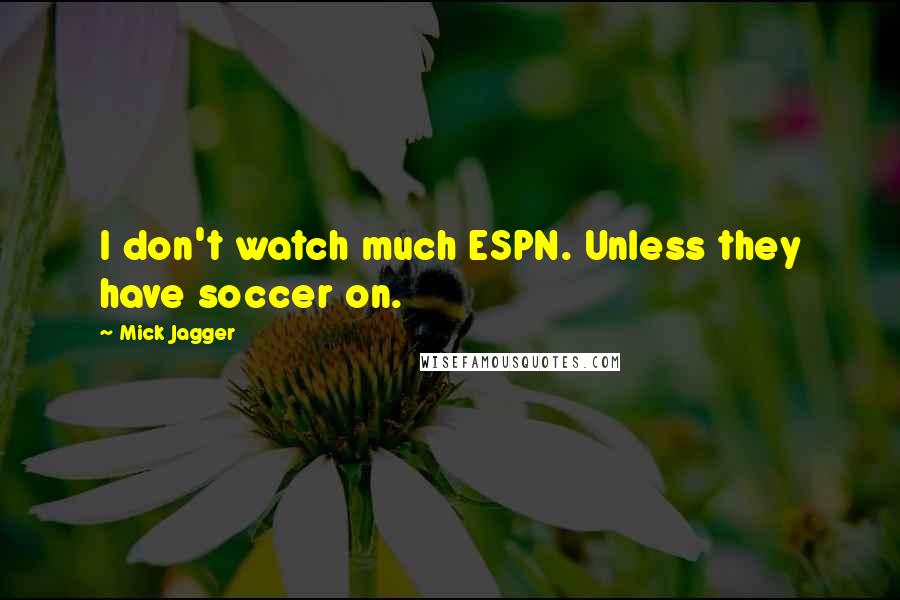 Mick Jagger Quotes: I don't watch much ESPN. Unless they have soccer on.