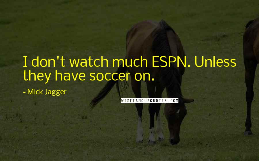 Mick Jagger Quotes: I don't watch much ESPN. Unless they have soccer on.