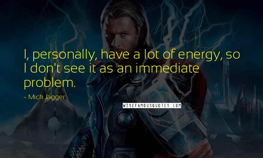 Mick Jagger Quotes: I, personally, have a lot of energy, so I don't see it as an immediate problem.