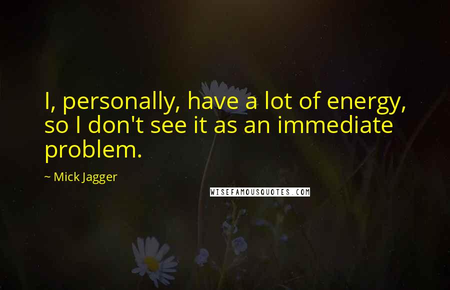 Mick Jagger Quotes: I, personally, have a lot of energy, so I don't see it as an immediate problem.