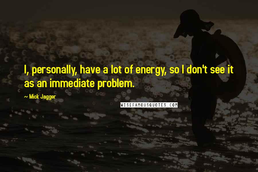 Mick Jagger Quotes: I, personally, have a lot of energy, so I don't see it as an immediate problem.