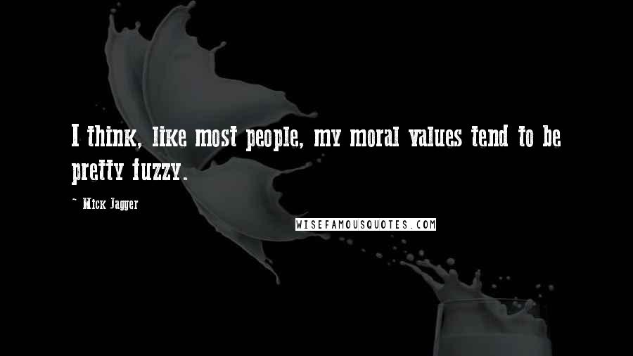 Mick Jagger Quotes: I think, like most people, my moral values tend to be pretty fuzzy.