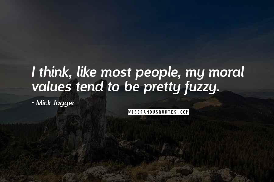 Mick Jagger Quotes: I think, like most people, my moral values tend to be pretty fuzzy.