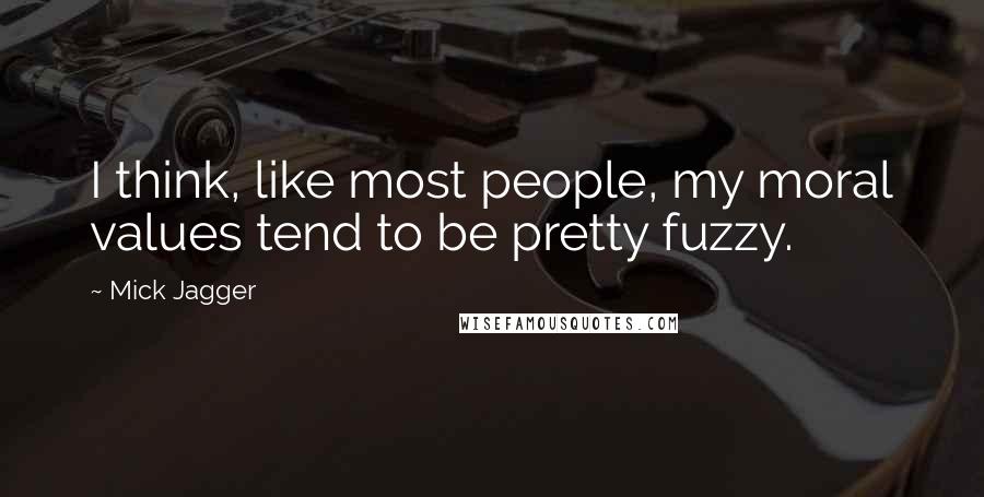 Mick Jagger Quotes: I think, like most people, my moral values tend to be pretty fuzzy.